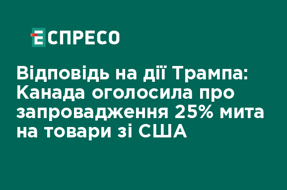 Відповідь на дії Трампа: Канада запроваджує 25% мита на товари зі США 1